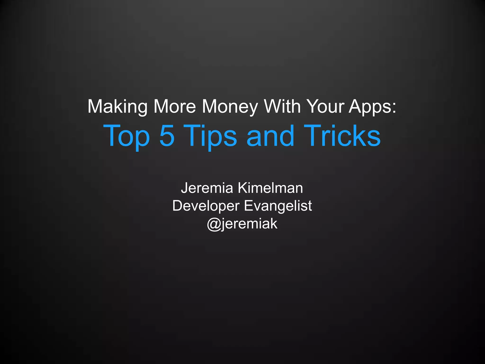 Making More Money With Your Apps:
 Top 5 Tips and Tricks
          Jeremia Kimelman
         Developer Evangelist
              @jeremiak
 
