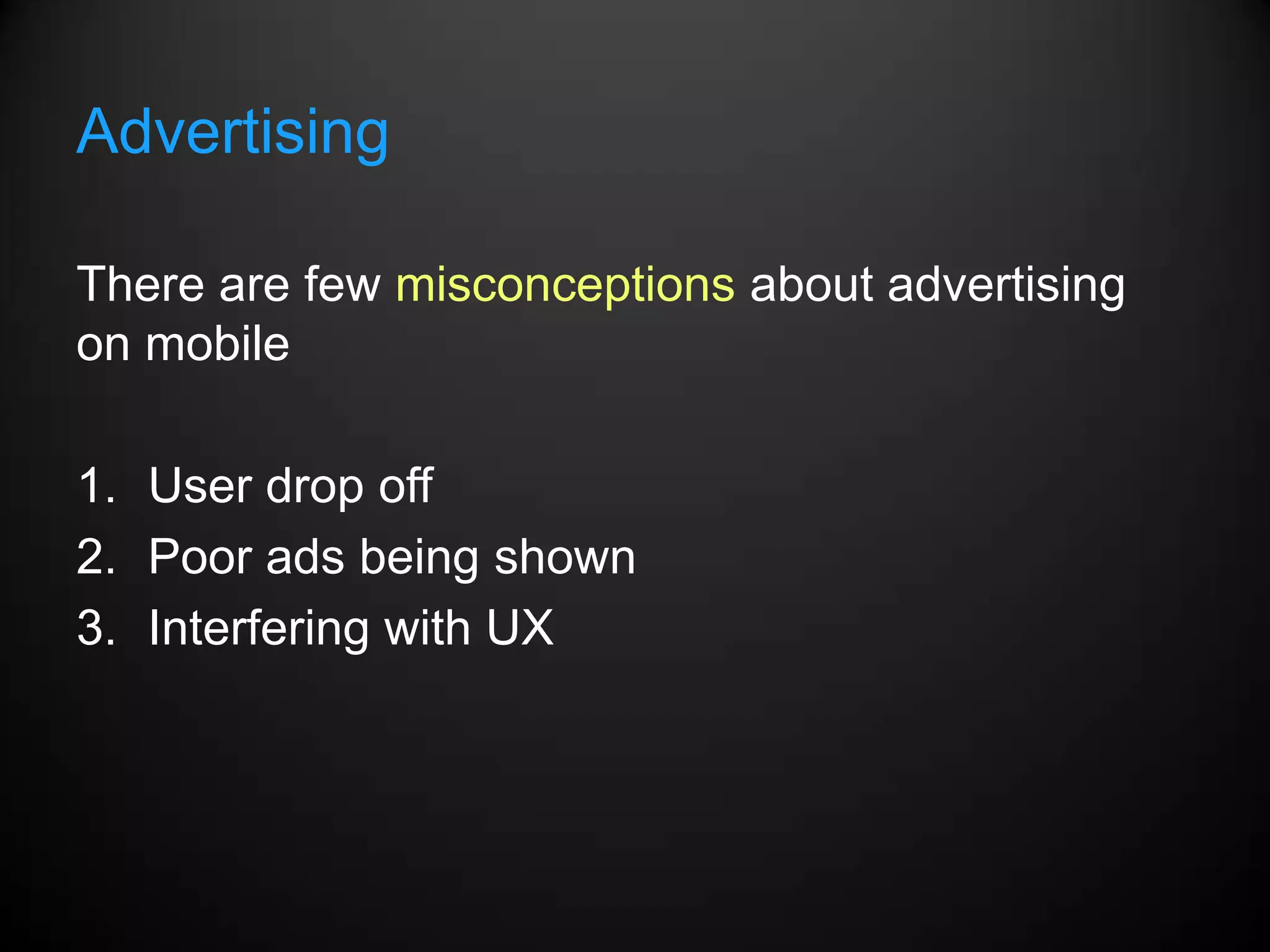 Advertising

There are few misconceptions about advertising
on mobile

1. User drop off
2. Poor ads being shown
3. Interfering with UX
 
