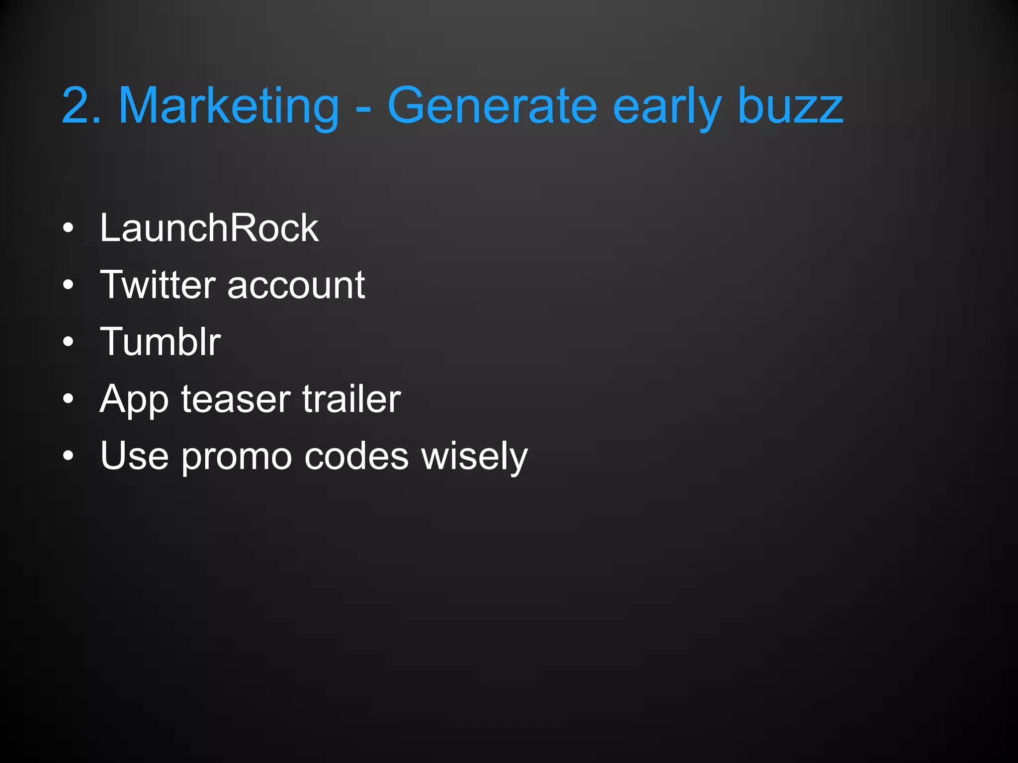 2. Marketing - Generate early buzz

•   LaunchRock
•   Twitter account
•   Tumblr
•   App teaser trailer
•   Use promo codes wisely
 