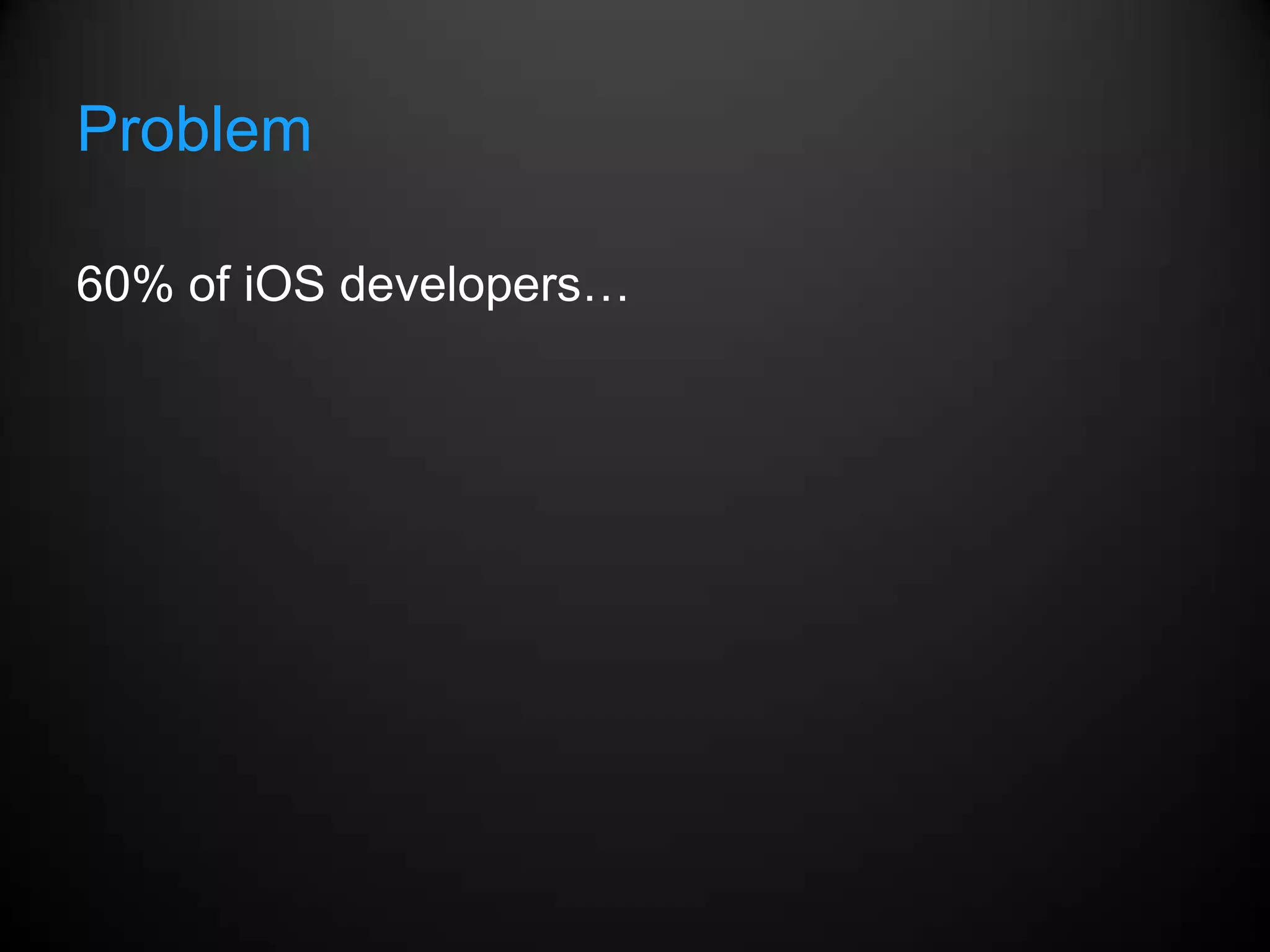 Problem

60% of iOS developers…
 