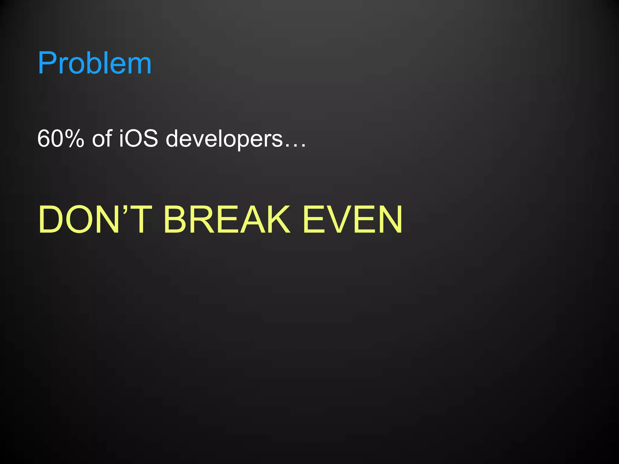 Problem

60% of iOS developers…


DON’T BREAK EVEN
 