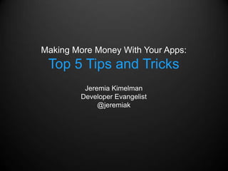 Making More Money With Your Apps:
 Top 5 Tips and Tricks
          Jeremia Kimelman
         Developer Evangelist
              @jeremiak
 
