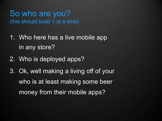 So who are you?
(this should build 1 at a time)


1. Who here has a live mobile app
    in any store?
2. Who is deployed a...