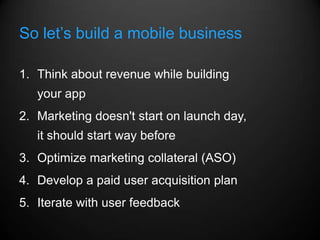 So let’s build a mobile business

1. Think about revenue while building
   your app
2. Marketing doesn't start on launch d...