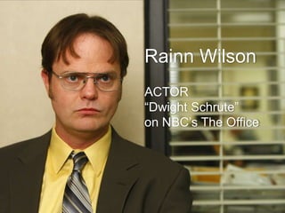 Rainn Wilson
ACTOR
“Dwight Schrute”
on NBC’s The Office
 