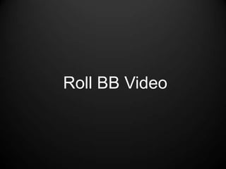 Roll BB Video
 