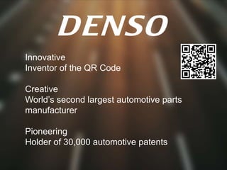 Innovative
Inventor of the QR Code

Creative
World’s second largest automotive parts
manufacturer

Pioneering
Holder of 30,000 automotive patents
 