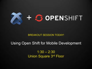 +
         BREAKOUT SESSION TODAY!


Using Open Shift for Mobile Development

              1:30 – 2:30
         Union Square 3rd Floor
 
