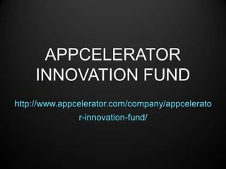 APPCELERATOR
    INNOVATION FUND
http://www.appcelerator.com/company/appcelerato
               r-innovation-fund/
 
