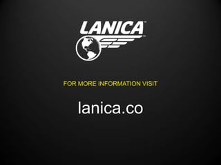 FOR MORE INFORMATION VISIT



   lanica.co
 