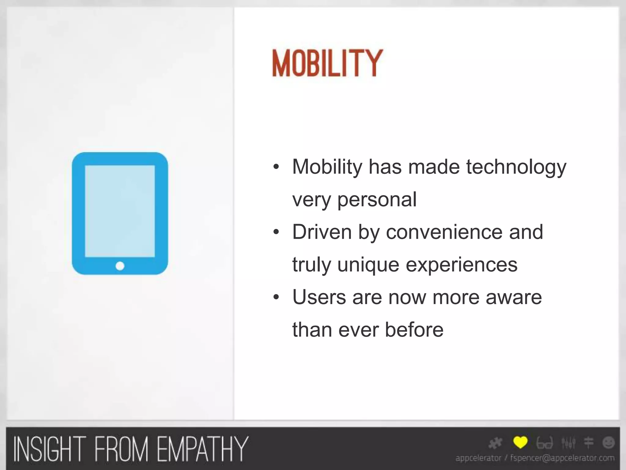 • Mobility has made technology
 very personal
• Driven by convenience and
 truly unique experiences
• Users are now more aware
 than ever before
 