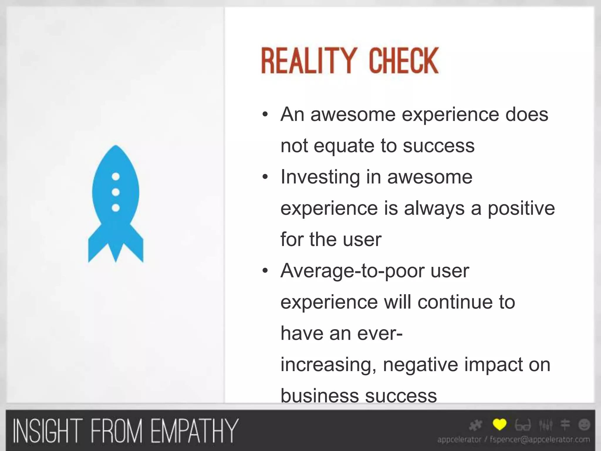 • An awesome experience does
 not equate to success
• Investing in awesome
 experience is always a positive
 for the user
• Average-to-poor user
 experience will continue to
 have an ever-
 increasing, negative impact on
 business success
 