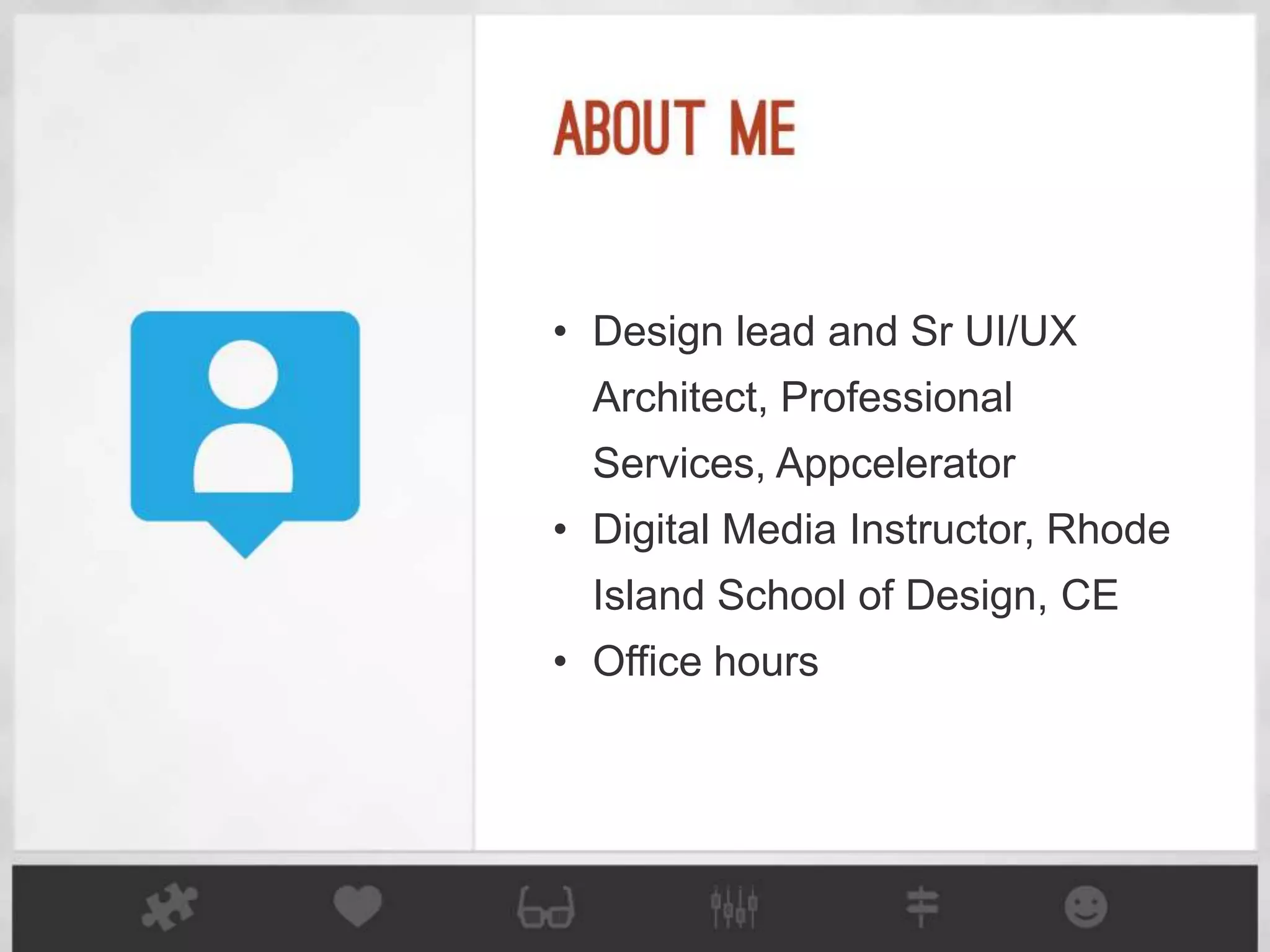 • Design lead and Sr UI/UX
  Architect, Professional
  Services, Appcelerator
• Digital Media Instructor, Rhode
  Island School of Design, CE
• Office hours
 