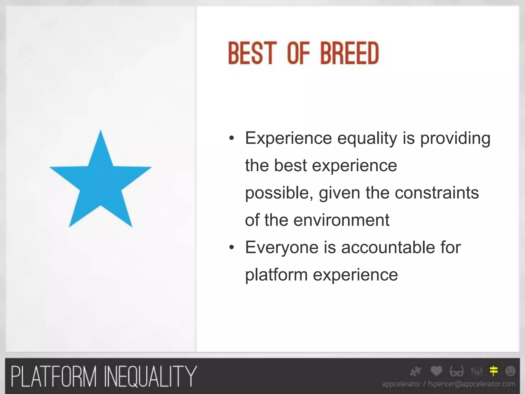 • Experience equality is providing
  the best experience
  possible, given the constraints
  of the environment
• Everyone is accountable for
  platform experience
 