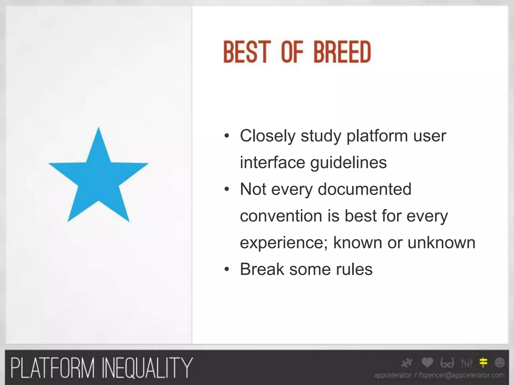 • Closely study platform user
  interface guidelines
• Not every documented
  convention is best for every
  experience; known or unknown
• Break some rules
 