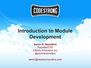 Introduction to Module
     Development
       Aaron K. Saunders
          Founder/CTO
       Clearly Innovative Inc
        @aaronksaunders

    aaron@clearlyinnovative.com
 
