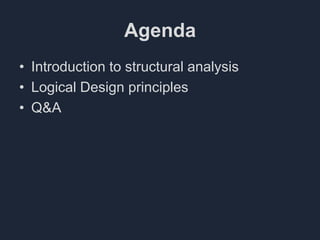 Agenda
• Introduction to structural analysis
• Logical Design principles
• Q&A
 