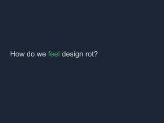 How do we feel design rot?
 