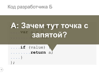 17
var name = function (value) {
....var a = 0,
........b = 42;
....if (value) {
........return a;
....}
};
Код разработчика Б
А: Зачем тут точка с
запятой?
 