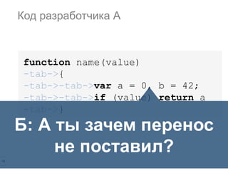 18
function name(value)
-tab->{
-tab->-tab->var a = 0, b = 42;
-tab->-tab->if (value) return a
-tab->}
Код разработчика А
Б: А ты зачем перенос
не поставил?
 