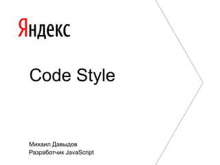 Михаил Давыдов
Разработчик JavaScript
Code Style
 