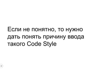 24
Если не понятно, то нужно
дать понять причину ввода
такого Code Style
 