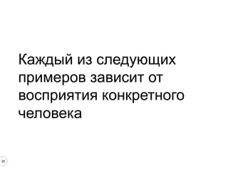 26
Каждый из следующих
примеров зависит от
восприятия конкретного
человека
 