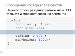 30
.b-form {
font-family: Arial;
font-size: 2em;
padding: 0 10px;
min-height: 100px;
}
Обобщение соседних элементов
Перенос строки разделяет разные типы CSS
ствойств и обобщает соседние элементы
 