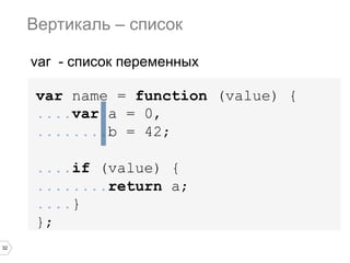 32
var name = function (value) {
....var a = 0,
........b = 42;
....if (value) {
........return a;
....}
};
Вертикаль – список
var - список переменных
 