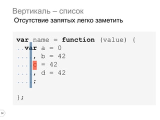 34
var name = function (value) {
..var a = 0
...., b = 42
....c = 42
...., d = 42
....;
};
Вертикаль – список
Отсутствие запятых легко заметить
 