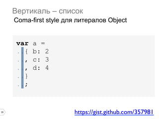 35
var a =
..{ b: 2
.., c: 3
.., d: 4
..}
..;
Вертикаль – список
Coma-first style для литералов Object
https://gist.github.com/357981	

 