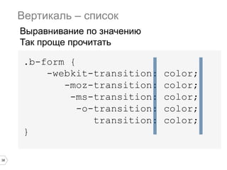 38
.b-form {
-webkit-transition: color;
-moz-transition: color;
-ms-transition: color;
-o-transition: color;
transition: color;
}
Вертикаль – список
Выравнивание по значению
Так проще прочитать
 