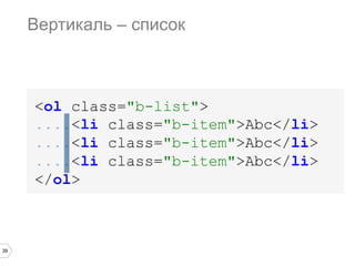 39
<ol class="b-list">
....<li class="b-item">Abc</li>
....<li class="b-item">Abc</li>
....<li class="b-item">Abc</li>
</ol>
Вертикаль – список
 