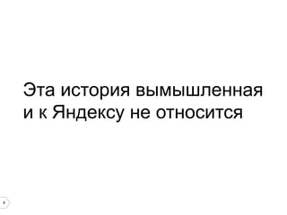 4
Эта история вымышленная
и к Яндексу не относится
 