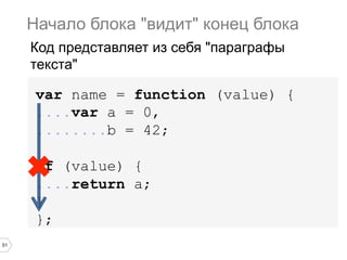 51
var name = function (value) {
....var a = 0,
........b = 42;
if (value) {
....return a;
}
};
Начало блока "видит" конец блока
Код представляет из себя "параграфы
текста"
 