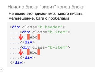 54
<div class="b-header">
....<div class="b-item">
........Abc
....</div>
....<div class="b-item">
........Abc
....</div>
</div>
Начало блока "видит" конец блока
Не везде это применимо: много писать,
мельтешение, баги с пробелами
 