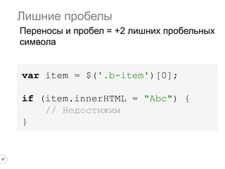 57
Лишние пробелы
Переносы и пробел = +2 лишних пробельных
символа
var item = $('.b-item')[0];
if (item.innerHTML = "Abc") {
// Недостижим
}
 