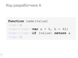 6
function name(value)
-tab->{
-tab->-tab->var a = 0, b = 42;
-tab->-tab->if (value) return a
-tab->}
Код разработчика А
 