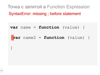 61
var name = function (value) {
}var name2 = function (value) {
}
Точка с запятой в Function Expression
SyntaxError: missing ; before statement
 