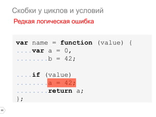 65
var name = function (value) {
....var a = 0,
........b = 42;
....if (value)
........a = 42;
........return a;
};
Скобки у циклов и условий
Редкая логическая ошибка
 