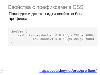 74
.b-form {
-webkit-box-shadow: 0 0 400px 200px #000;
box-shadow: 0 0 400px 200px #000;
}
Свойства с префиксами в CSS
Последним должен идти свойство без
префикса
http://pepelsbey.net/pres/pre-ﬁxes/	

 