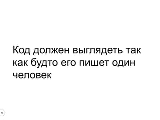 77
Код должен выглядеть так
как будто его пишет один
человек
 