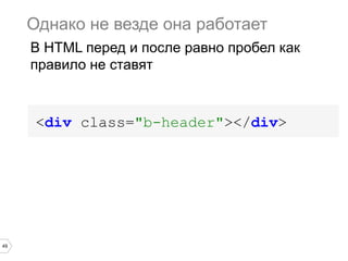 49
<div class="b-header"></div>
Однако не везде она работает
В HTML перед и после равно пробел как
правило не ставят
 