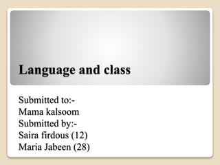 Language and class 
Submitted to:- 
Mama kalsoom 
Submitted by:- 
Saira firdous (12) 
Maria Jabeen (28) 
 