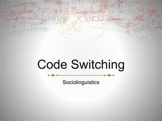 Code Switching
Sociolinguistics
 
