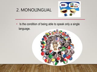 2. MONOLINGUAL
• Is the condition of being able to speak only a single
language.
 