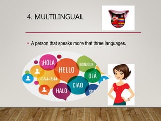 4. MULTILINGUAL
• A person that speaks more that three languages.
 