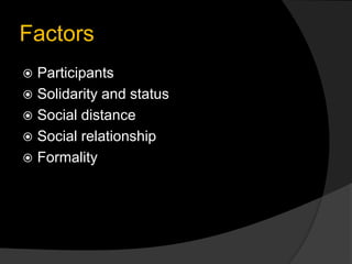 Factors
 Participants
 Solidarity and status
 Social distance
 Social relationship
 Formality
 