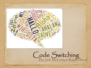 Code Switching 
By Jade McGinty & Rayan Awad 
 