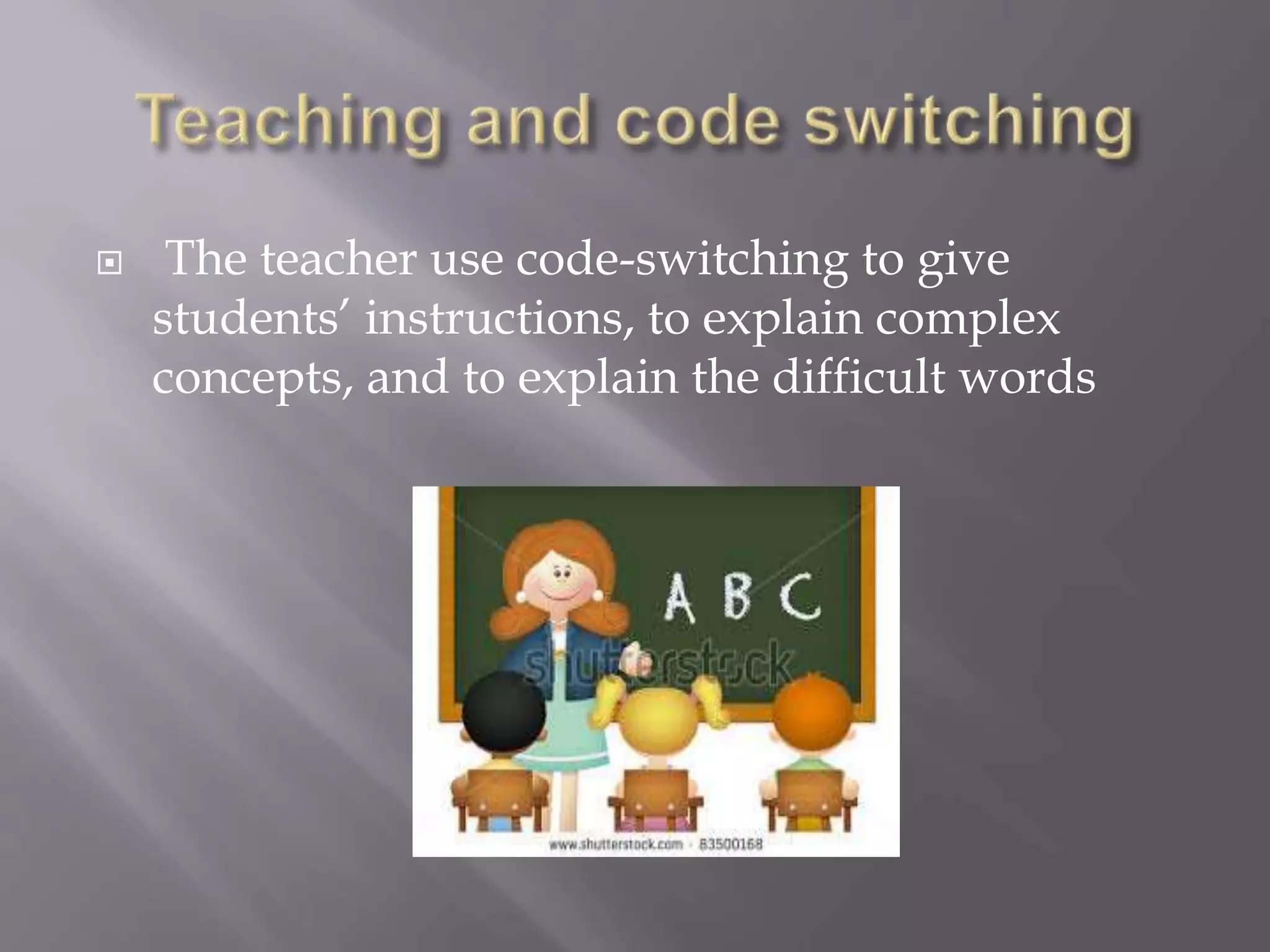  The teacher use code-switching to give
students’ instructions, to explain complex
concepts, and to explain the difficult words
 
